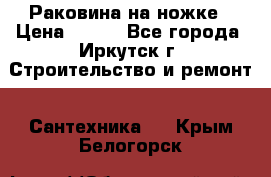 Раковина на ножке › Цена ­ 800 - Все города, Иркутск г. Строительство и ремонт » Сантехника   . Крым,Белогорск